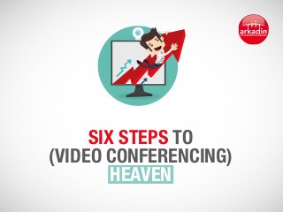 Six steps to 
(video conferencing) 
heaven 
 