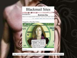 Blackmail Sites 
http://www.nytimes.com/2013/10/06/business/mugged-by-a-mug-shot-online.html 
 