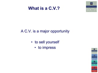 What is a C.V.? 
A C.V. is a major opportunity 
• to sell yourself 
• to impress 
 