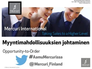 © Mercuri International Oy 2014 
Myyntimahdollisuuksien johtaminen 
Opportunity-to-Order 
@Mercuri_Finland 
#AamuMercurissa Myyntimahdollisuuksien johtaminen 
Harri Lappi / Aamu Mercurissa 12.9.2014 
Mercuri International Oy 
 