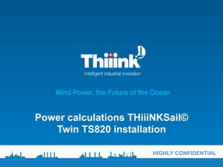 HIGHLY CONFIDENTIAL
Power calculations THiiiNKSail©
Twin TS820 installation
 