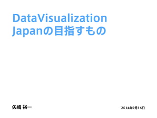 DataVisualization 
Japanの目指すもの 
矢崎 裕一2014年9月16日 
 