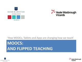 ‘How MOOCs, Tablets and Apps are changing how we teach’ 
MOOCS: 
AND FLIPPED TEACHING 
 