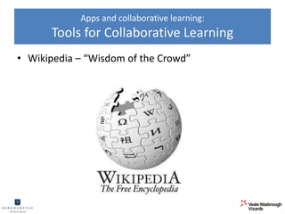 Apps and collaborative learning: 
Tools for Collaborative Learning 
• Wikipedia – “Wisdom of the Crowd” 
 