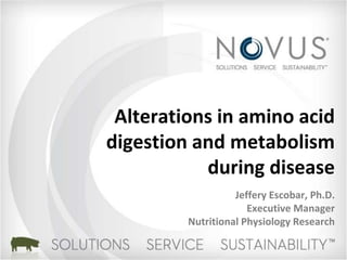 Alterations in amino acid 
digestion and metabolism 
during disease 
Jeffery Escobar, Ph.D. 
Executive Manager 
Nutritional Physiology Research 
 