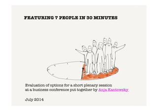 FEATURING 7 PEOPLE IN 30 MINUTES
Evaluation of options for a short plenary session !
at a business conference put together by Anja Kantowsky !
July 2014
 