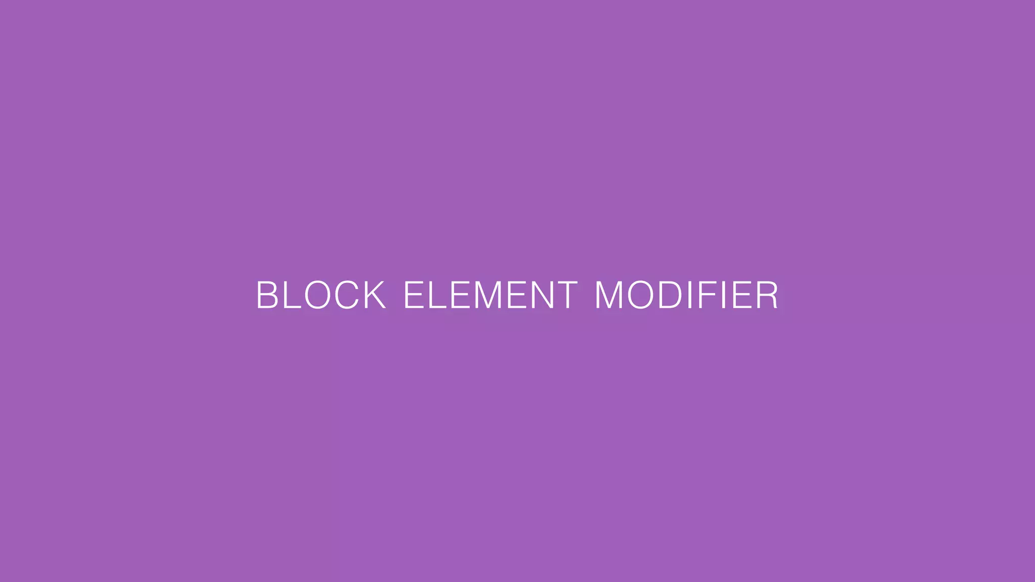 BLOCK ELEMENT MODIFIER 
 