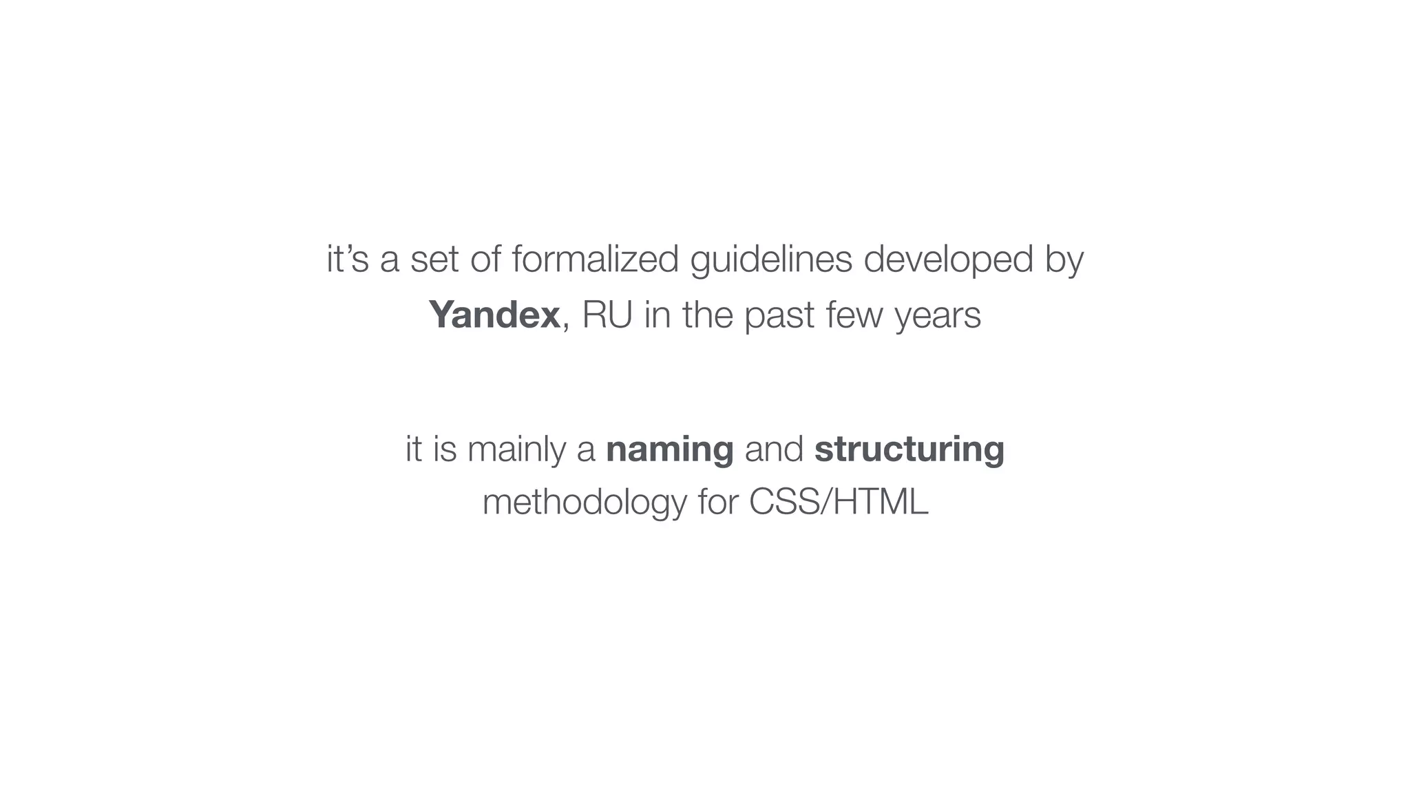 it’s a set of formalized guidelines developed by 
Yandex, RU in the past few years 
it is mainly a naming and structuring 
methodology for CSS/HTML 
 