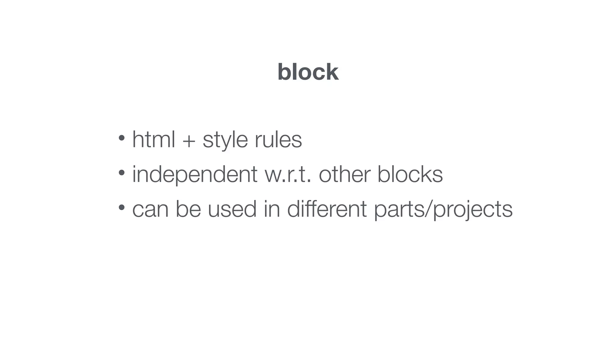 block 
• html + style rules 
• independent w.r.t. other blocks 
• can be used in different parts/projects 
 