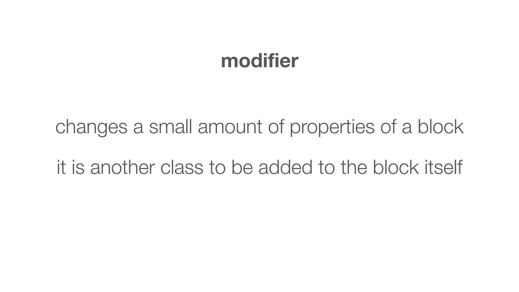 modifier 
changes a small amount of properties of a block 
it is another class to be added to the block itself 
 