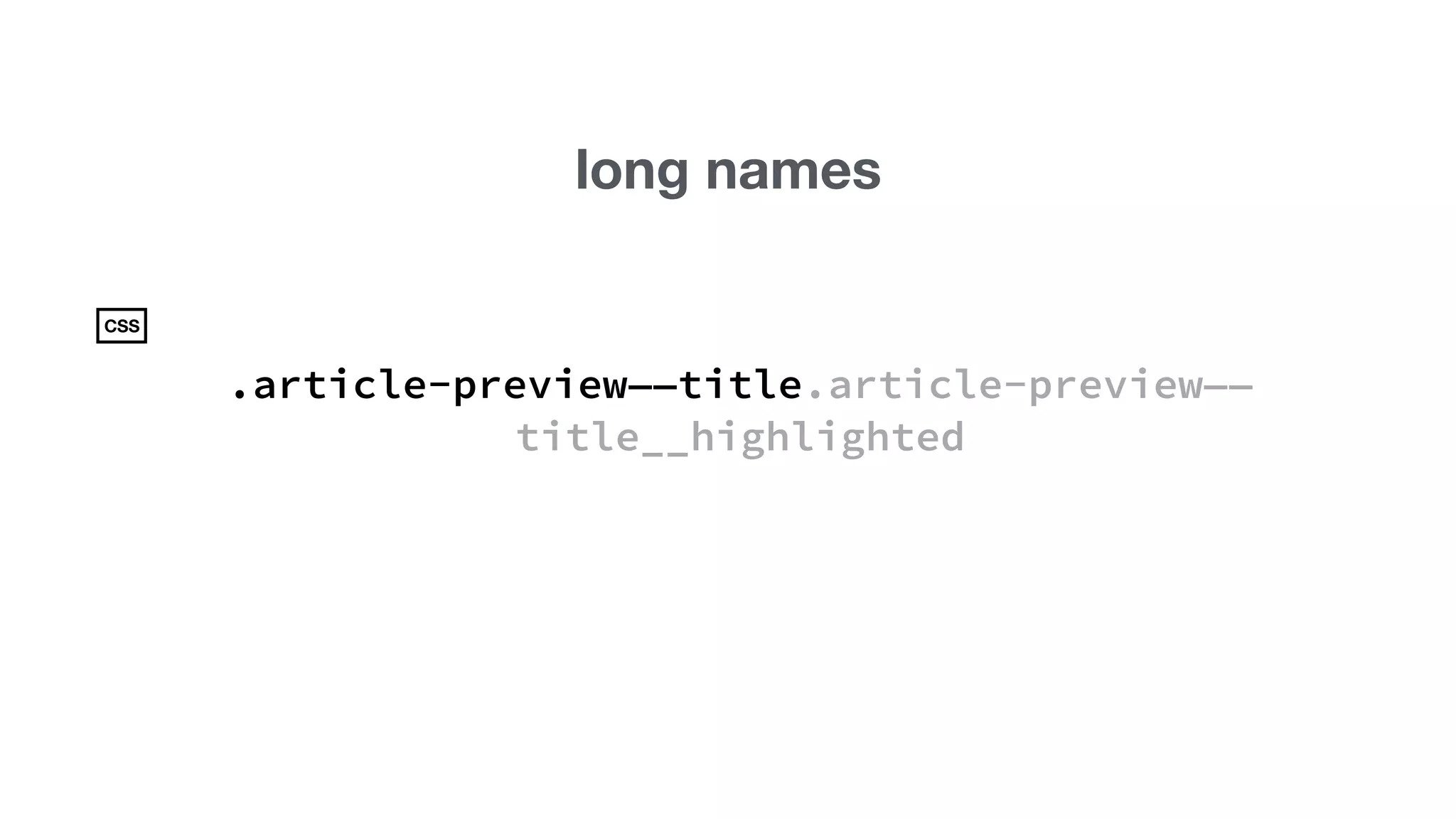 long names 
.article-preview——title.article-preview—— 
title__highlighted 
CSS 
 