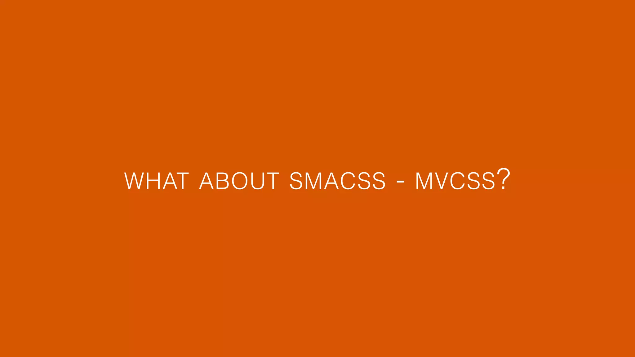 WHAT ABOUT SMACSS - MVCSS? 
 