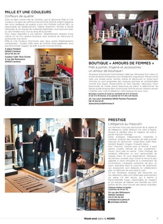 Week-end dans le NORD 7
MILLE ET UNE COULEURS
Coiffeurs de qualité
C’est en plein centre-ville de Cambrai, que je découvre Mille et Une
Couleurs. Ce salon de coiffure mixte (homme, femme, enfant) dispense
des soins capillaires de qualité, à prix mini (forfaits coiffure 15€). La
responsable de l’établissement, Valérie Moammin, formée à l’école
Dessange, et son équipe de coiffeuses diplômées, vous reçoivent avec
ou sans rendez-vous, tout au long de la journée.
Pour mieux répondre à vos besoins, l’établissement dispose d’une
cabine UV et d’un espace boutique, avec produits de manucure et
accessoires, à la vente.
Mille et Une Couleurs fonctionne avec deux autres établissements
cambraisiens : Couleur Café, salon de coiffure mixte également, ainsi
que Rive Droite, magasin de prêt-à-porter homme-femme.
4 place Fenelon
59400 Cambrai
03 27 81 44 74
Couleur Café- Rive Droite
4 rue des Rotisseurs
59400 Cambrai
PRESTIGE
L’élégance au masculin
Les femmes n’ont pas l’exclusivité de la classe et
de l’élégance. Cette réflexion me vient à l’esprit,
lorsque je pénètre dans le magasin de prêt-à-
porter masculin Prestige.
Cette enseigne indépendante, implantée à
Cambrai, propose des marques de prêt-à-porter
masculin en exclusivité  : Hugo Boss, Eden Park,
Hackett, Bugatti, Ungaro, Trussardi Jeans...
Pour l’homme, comme pour la femme, il peut
parfois s’avérer difficile de tout simplement...
choisir. Qu’à cela ne tienne ! Chez Prestige, les
vendeurs effectuent un suivi personnalisé de
chaque client. Ils vous dispenseront, Messieurs,
de précieux conseils, pour choisir la tenue la plus
adaptée à votre silhouette et à l’évènement de
circonstance. L’enseigne comporte, de plus, un
rayon spécialisé dans le costume de cérémonie.
Les accessoires sont élaborés en collaboration
avec un fabricant de soie, basé à Lyon.
S’il est nécessaire d’opérer des retouches sur
vos vêtements, elles sont effectuées gratuitement
sur place. Un des atouts, qui a permis à
Marie-Gabrielle Soyez, responsable du magasin
et son équipe, de fidéliser une clientèle, qui vient
parfois de loin, pour trouver des pièces originales.
Chèques Kadeos acceptés.
Costumes du 44 au 72.
34 rue des Rôtisseurs
59400 Cambrai
03 27 83 34 00
embelprest@yahoo.fr
prestige.cambrai
BOUTIQUE « AMOURS DE FEMMES »
Prêt à porter, lingerie et accessoires :
un amour de boutique !
Atypique, la boutique multimarques créée par Véronique Tison dans un
ancien entrepôt artisanal est tout simplement magnifique ! Pas de vitrine
mais une simple porte. Sonnez, entrez et découvrez un show-room
intimiste où sont proposées des marques pointues et confidentielles
comme Eva Kayan, Rinascimento et bien d’autres. Véronique Tison,
passionnée de mode, prend beaucoup de plaisir à sélectionner les
pièces qu’elle propose dans sa boutique. Femme active, citadine, aimant
s’habiller avec style et élégance, cette adresse est pour vous!
Boutique ouverte du lundi au vendredi de 10 à 12 heures
et de 14 à 18 heures, et le samedi de 14 h 30 à 20 heures.
24, rue Léon Gambetta 59155 Faches-Thumesnil
06 75 64 52 91
www.amoursdefemmes.fr
©Prestige
 