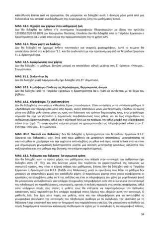 54 
κατεύθυνση έπεται αντί να προηγείται. Θα μπορούσε να διδαχθεί αυτή η άσκηση μόνο μετά από μια διδασκαλία που απαιτεί αναδιάρθρωση της συγκεκριμένης ύλης του μαθήματος αυτού. 
ΜΑΘ. Α1.3. Η χρήση των χαρτών στην καθημερινή ζωή 
Δεν θα διδαχθεί το ένθετο «Τα συστήματα Γεωγραφικών Πληροφοριών» με βάση την εγκύκλιο 129200/Γ2/20-10-2009 του Υπουργείου Παιδείας. Επιπλέον δεν θα διδαχθεί από το Τετράδιο Εργασιών η δραστηριότητα Α1.2 γιατί απαιτεί για την πραγματοποίηση της τη χρήση GPS. 
ΜΑΘ. Α1.4. Ποιόν χάρτη να διαλέξω; 
Δεν θα διδαχθεί το έγχρωμο ένθετο «συνταγές» για νεαρούς χαρτογράφους. Αυτό το κείμενο θα αποτελέσει οδηγό στο κεφάλαιο Γ1.1. και θα συνδυαστεί με την προτεινόμενη από το Τετράδιο Εργασιών Γ1.1. δραστηριότητα. 
ΜΑΘ. Α1.5. Ανακρίνοντας τους χάρτες 
Δεν θα διδαχθεί το μάθημα. Ωστόσο μπορεί να αποτελέσει οδηγό μελέτης στη Δ΄ Ενότητα: «Ήπειροι… Στιγμιότυπα». 
ΜΑΘ. Β1.1. Ο πλανήτης Γη 
Δεν θα διδαχθεί γιατί παρόμοια ύλη έχει διδαχθεί στη ΣΤ΄ Δημοτικού. 
ΜΑΘ. Β2.1. Ατμόσφαιρα-Σύνθεση της Ατμόσφαιρας, θερμοκρασία, άνεμοι 
Δεν θα διδαχθεί από το Τετράδιο Εργασιών η δραστηριότητα Β2.1. γιατί δε συνδέεται με το θέμα του βιβλίου. 
ΜΑΘ. Β3.1. Υδρόσφαιρα. Το νερό στη φύση 
Δεν θα διδαχθεί η υποενότητα «Μεγάλες λίμνες του κόσμου». Είναι ασύνδετο με το υπόλοιπο μάθημα. Η υδρόσφαιρα δεν περιορίζεται μόνο στις λίμνες, αυτές αποτελούν μόνο μία περίπτωση. Εξάλλου οι λίμνες μέσα στο βιβλίο μελετώνται μόνο ως προς την διάσταση του τρόπου δημιουργίας τους, ενώ μεγαλύτερη σημασία θα είχε να εξεταστεί ο σημαντικός περιβαλλοντικός τους ρόλος και το πως επηρεάζουν τις ανθρώπινες δραστηριότητες, αλλά και η σύγκρισή τους με τα ποτάμια, την άλλη μορφή της υδρόσφαιρας πάνω στην ξηρά. Το συγκεκριμένο κείμενο μπορεί να χρησιμοποιηθεί ως πληροφοριακό υλικό στην Δ΄ Ενότητα: «Ήπειροι… Στιγμιότυπα». 
ΜΑΘ. Β3.2. Ωκεανοί και θάλασσες: Δεν θα διδαχθεί η δραστηριότητα του Τετραδίου Εργασιών Β.3.2. (Ωκεανοί και θάλασσες), γιατί ζητά από τους μαθητές να μετρήσουν αποστάσεις, μετατρέποντας τα ναυτικά μίλια σε χιλιόμετρα και την ταχύτητα από κόμβους σε μίλια ανά ώρα, οπότε τελικά αντί να είναι μια δημιουργική γεωγραφική δραστηριότητα γίνεται μια άσκηση μετατροπής μονάδων, δεξιότητα που καλλιεργείται και στο μάθημα της Φυσικής την επόμενη σχολική χρονιά. 
ΜΑΘ. Β3.3. Άνθρωποι και θάλασσα- Τα νησιωτικά κράτη 
Δεν θα διδαχθεί γιατί το πρώτο μέρος του μαθήματος που αφορά στην κατανομή των ανθρώπων έχει διδαχθεί στην ΣΤ΄ τάξη και στο δεύτερο μέρος δεν τονίζονται τα χαρακτηριστικά της Ιαπωνίας ως νησιωτικό κράτος, που είναι ο κύριος στόχος του μαθήματος. Επίσης δεν θα διδαχθεί από το Τετράδιο Εργασιών η δραστηριότητα Β.3.3. (Ταξίδι στις Μολούκες), γιατί οι ερωτήσεις που θέτει το μάθημα δεν μπορούν να απαντηθούν χωρίς τον κατάλληλο χάρτη. Ο παγκόσμιος χάρτης στον οποίο αναφέρονται οι ερωτήσεις καταλαμβάνει μόλις το ¼ της σελίδας και έτσι οι πληροφορίες του μόνο με μεγεθυντικό φακό θα μπορούσαν να διαβαστούν. Δεν υπάρχει στοιχειώδης πληροφόρηση ούτε στο κείμενο για την κατανομή του πληθυσμού σε παραθαλάσσιες, εσωτερικές, ορεινές ή πεδινές περιοχές στις οποίες αναφέρεται, αλλά ούτε υπάρχουν πηγές στις οποίες η μελέτη τους θα επέτρεπε να παρατηρήσουμε την δεδομένη κατάσταση, πολύ περισσότερο δεν υπάρχει αναφορά στους λόγους που εξηγούν αυτή την κατανομή. Ο μαθητής δηλ. δεν έχει ούτε πηγές για μελέτη, ούτε και την πληροφόρηση για να αντιληφθεί το γεωγραφικό φαινόμενο της κατανομής του πληθυσμού ανάλογα με το ανάγλυφο, την γειτνίαση με τη θάλασσα ή την απόστασή του από τον Ισημερινό που παραλείπεται εντελώς. Θα μπορούσαν να δοθούν ως πηγές διαγράμματα ποσοστών κατανομής πληθυσμού σε σχέση με το ανάγλυφο ή το γεωγραφικό πλάτος,  