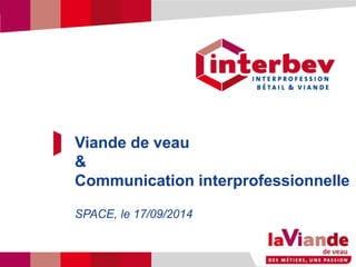 Titre du diaporama 
Viande de veau 
& 
Communication interprofessionnelle 
SPACE, le 17/09/2014 
Titre du diaporama 
 