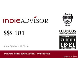 $$$ 101 
André Bernhardt 19.09.14 
Use more twitter: @Indie_advisor - #ludiciousfest 
 