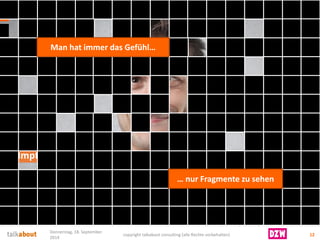 „Hmpff….“ 
12 
Donnerstag, 18. September 
2014 
copyright talkabout consulting (alle Rechte vorbehalten) 
Man hat immer das Gefühl… 
… nur Fragmente zu sehen  