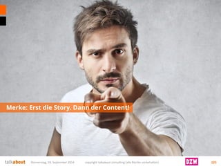 Merke: Erst die Story. Dann der Content! 
Donnerstag, 18. September 2014 copyright talkabout consulting (alle Rechte vorbehalten) 125 
 