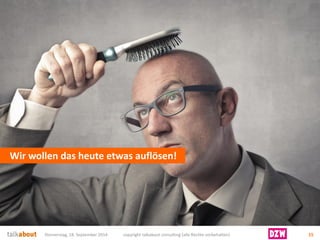 Wir wollen das heute etwas auflösen! 
Donnerstag, 18. September 2014 copyright talkabout consulting (alle Rechte vorbehalten) 15 
 