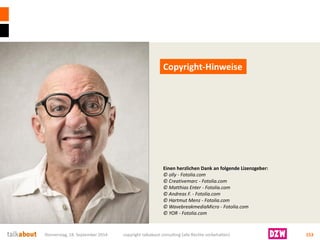 Einen herzlichen Dank an folgende Lizenzgeber: 
© olly-Fotolia.com 
© Creativemarc-Fotolia.com 
© Matthias Enter-Fotolia.com 
© Andreas F. -Fotolia.com 
© Hartmut Menz -Fotolia.com 
© WavebreakmediaMicro-Fotolia.com 
© YOR -Fotolia.com 
Copyright-Hinweise 
Donnerstag, 18. September 2014 copyright talkabout consulting (alle Rechte vorbehalten) 153 
