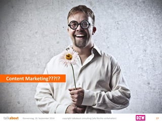 Content Marketing???!? 
Donnerstag, 18. September 2014 copyright talkabout consulting (alle Rechte vorbehalten) 17 
 