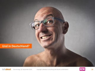 Und in Deutschland? 
Donnerstag, 18. September 2014 copyright talkabout consulting (alle Rechte vorbehalten) 23 
 