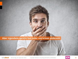 Aber irgendwie spricht fast jeder von etwas anderem! 
Donnerstag, 18. September 2014 copyright talkabout consulting (alle Rechte vorbehalten) 29 
 