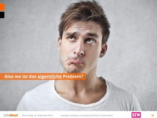 Also wo ist das eigentlicheProblem? 
Donnerstag, 18. September 2014 copyright talkabout consulting (alle Rechte vorbehalten) 36 
 