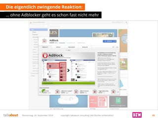 Die eigentlich zwingende Reaktion: 
… ohne Adblockergeht es schon fast nicht mehr 
Donnerstag, 18. September 2014 copyright talkabout consulting (alle Rechte vorbehalten) 45 
 