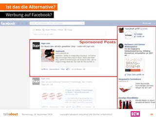 Ist das die Alternative? 
Werbung auf Facebook? 
Donnerstag, 18. September 2014 copyright talkabout consulting (alle Rechte vorbehalten) 48 
 