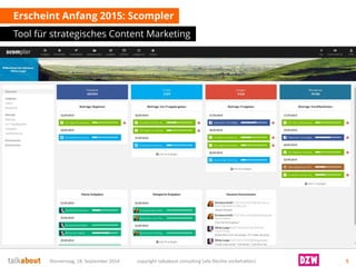 Erscheint Anfang 2015: Scompler 
Tool für strategisches Content Marketing 
Donnerstag, 18. September 2014 copyright talkabout consulting (alle Rechte vorbehalten) 5 
 