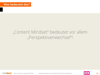 „Content Mindset“ bedeutet vor allem „Perspektivenwechsel“! 
Was bedeutet das? 
Donnerstag, 18. September 2014 copyright talkabout consulting (alle Rechte vorbehalten) 59 
 