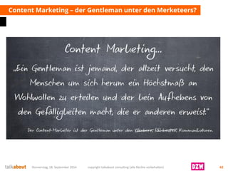 Content Marketing –der Gentleman unter den Merketeers? 
Donnerstag, 18. September 2014 copyright talkabout consulting (alle Rechte vorbehalten) 62 
 