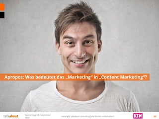 Apropos: Was bedeutet das „Marketing“ in „Content Marketing“? 
63 
Donnerstag, 18. September 
2014 
copyright talkabout consulting (alle Rechte vorbehalten) 
 