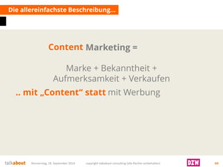 Donnerstag, 18. September 2014 copyright talkabout consulting (alle Rechte vorbehalten) 64 
Marketing = Marke + Bekanntheit + Aufmerksamkeit + Verkaufen 
Die allereinfachsteBeschreibung… 
Content 
… vor allem mit Werbung 
.. mit „Content“ statt  