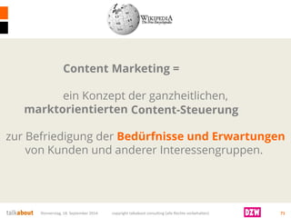 Donnerstag, 18. September 2014 copyright talkabout consulting (alle Rechte vorbehalten) 71 
Marketing = ein Konzept der ganzheitlichen, marktorientiertenUnternehmenssteuerungzur Befriedigung der Bedürfnisse und Erwartungen vonKundenund anderer Interessengruppen. 
Content 
Content-Steuerung  