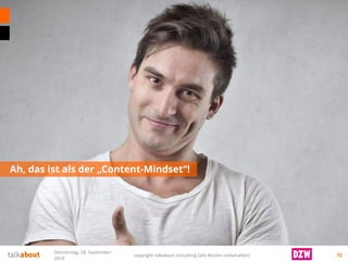 Ah, das ist als der „Content-Mindset“! 
72 
Donnerstag, 18. September 
2014 
copyright talkabout consulting (alle Rechte vorbehalten) 
 