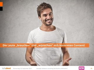 Die Leute „brauchen“ und „wünschen“ sich konkreten Content! 
Donnerstag, 18. September 2014 copyright talkabout consulting (alle Rechte vorbehalten) 73 
 