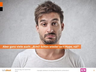 Aber ganz viele auch: „Echt? Schon wieder so‘nHype, nä?“ 
8 
Donnerstag, 18. September 
2014 
copyright talkabout consulting (alle Rechte vorbehalten) 
 