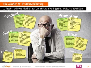 Die 4 (oder 7) „P“ des Marketing…. 
… lassen sich wunderbar auf Content Marketing methodisch anwenden! 
Donnerstag, 18. September 2014 copyright talkabout consulting (alle Rechte vorbehalten) 85 
 