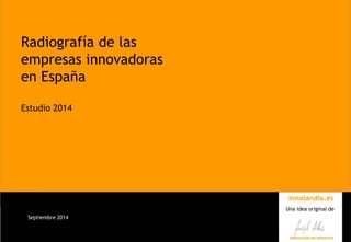 Innolandia.es 
Una idea original de 
Septiembre 2014 
Radiografía de las empresas innovadoras en España 
Estudio 2014 
Innolandia.es 
Una idea original de  