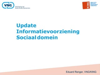 Eduard Renger, VNG/KING 
Update 
Informatievoorziening 
Sociaal domein  