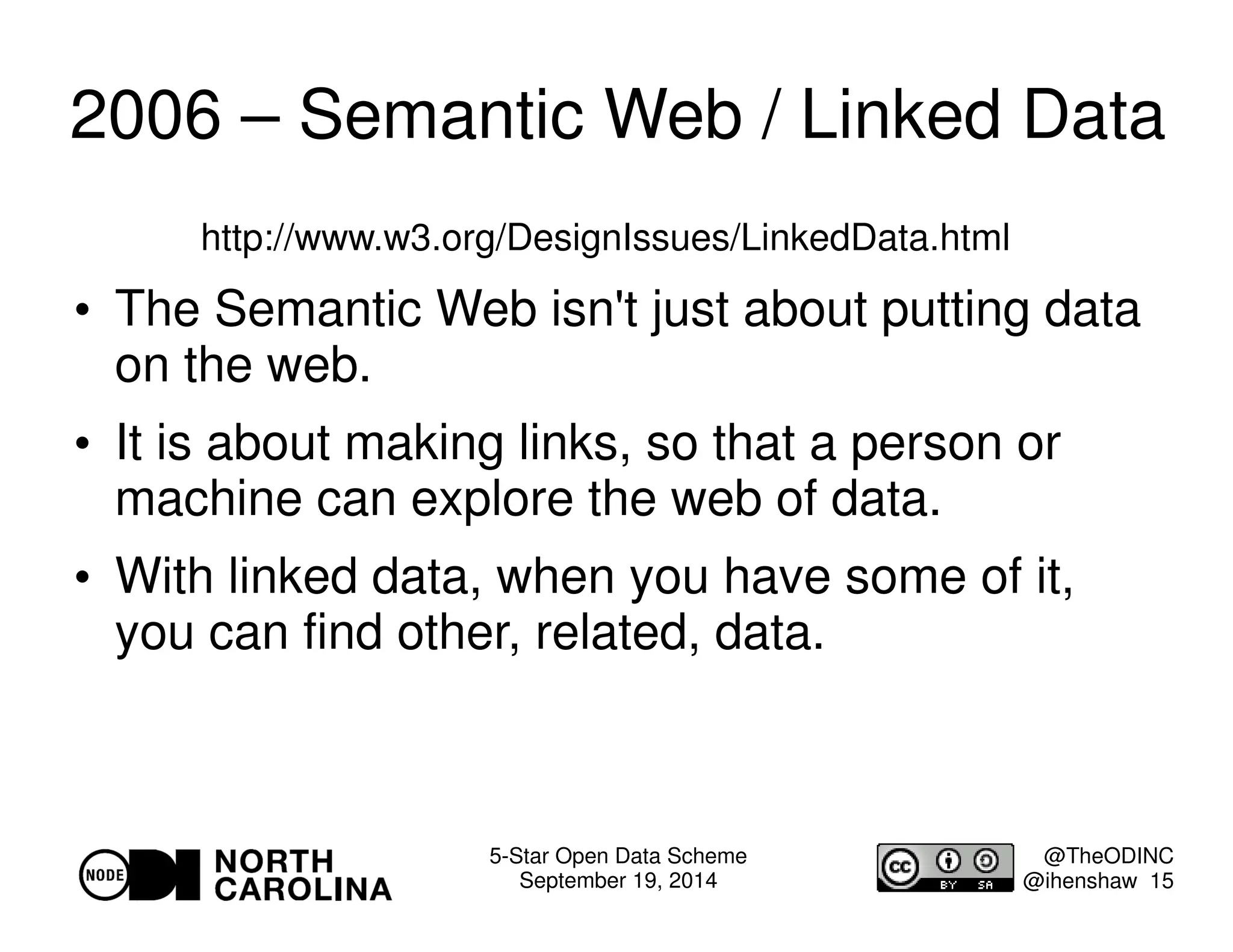 2006 – Semantic Web / Linked Data 
5-Star Open Data Scheme 
September 19, 2014 
@TheODINC 
@ihenshaw 15 
http://www.w3.org/DesignIssues/LinkedData.html 
 The Semantic Web isn't just about putting data 
on the web. 
 It is about making links, so that a person or 
machine can explore the web of data. 
 With linked data, when you have some of it, 
you can find other, related, data. 
 