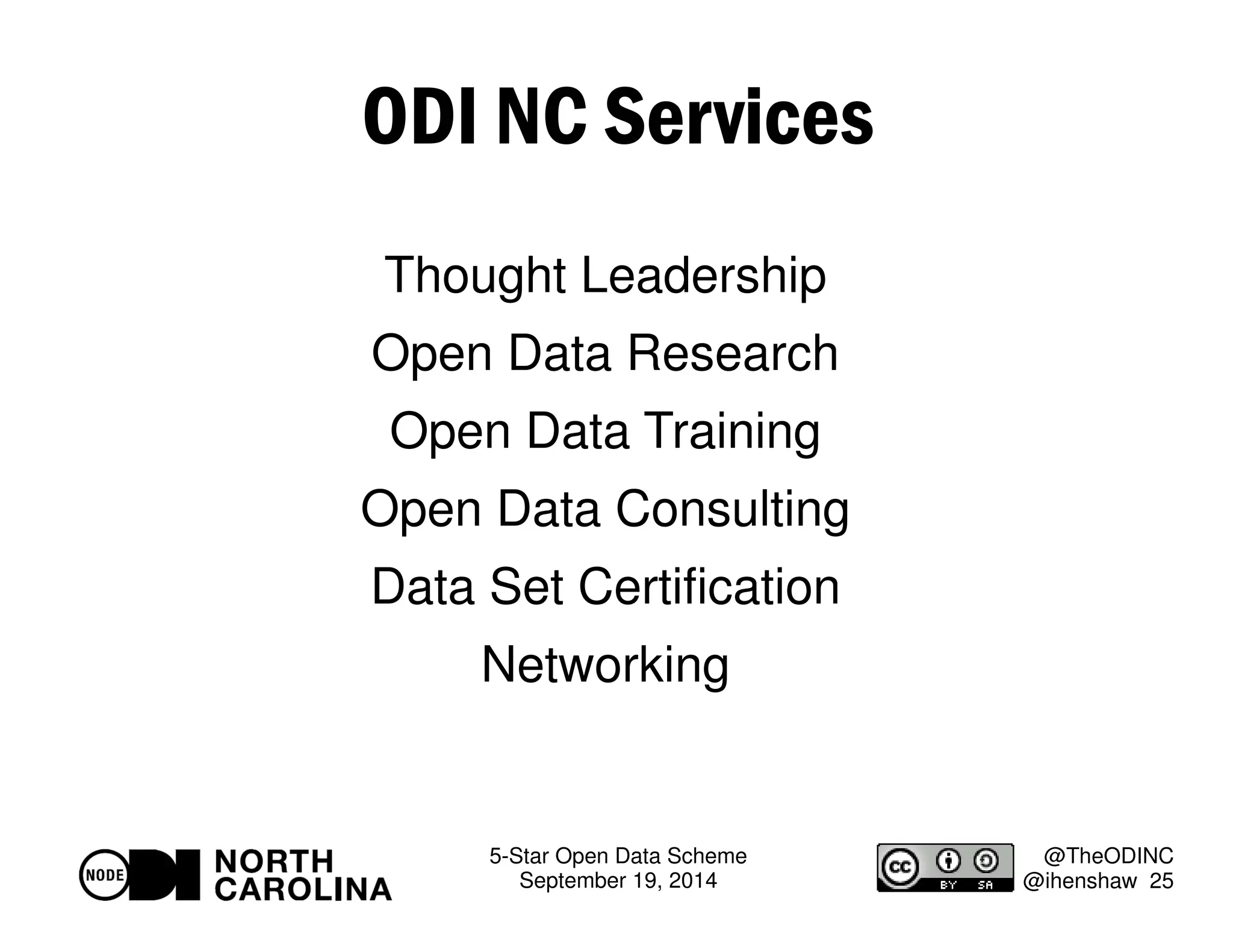 5-Star Open Data Scheme 
September 19, 2014 
@TheODINC 
@ihenshaw 25 
ODI NC Services 
Thought Leadership 
Open Data Research 
Open Data Training 
Open Data Consulting 
Data Set Certification 
Networking 
 