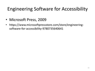 Engineering Software for Accessibility
? Microsoft Press, 2009
? https://www.microsoftpressstore.com/store/engineering-
software-for-accessibility-9780735640641
12
 