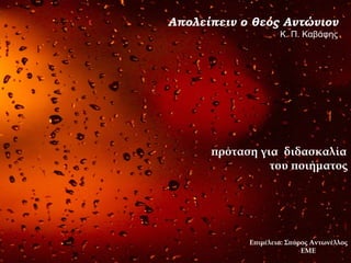 Απολείπειν ο θεός Αντώνιον Κ. Π. Καβάφης πρόταση για  διδασκαλία                     του ποιήματος Επιμέλεια: Σπύρος Αντωνέλλος  ΕΜΕ 