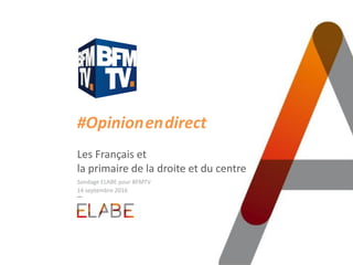 #Opinion.en.direct
Les Français et
la primaire de la droite et du centre
Sondage ELABE pour BFMTV
14 septembre 2016
 