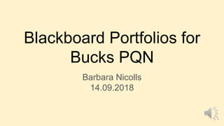 Blackboard Portfolios for
Bucks PQN
Barbara Nicolls
14.09.2018
1
 