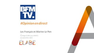 TITRE PRINCIPAL
Les Français et Marine Le Pen
14 septembre 2023
#Opinion.en.direct
Sondage ELABE pour BFMTV
 