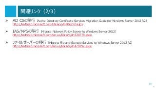 157
関連リンク（2/3）
 AD CSの移行（Active Directory Certificate Services Migration Guide for Windows Server 2012 R2）
http://technet.microsoft.com/library/dn486797.aspx
 IAS/NPSの移行（Migrate Network Policy Server to Windows Server 2012）
http://technet.microsoft.com/en-us/library/dn530778.aspx
 ファイルサーバーの移行（Migrate File and Storage Services to Windows Server 2012 R2）
http://technet.microsoft.com/en-us/library/dn479292.aspx
次へ
 